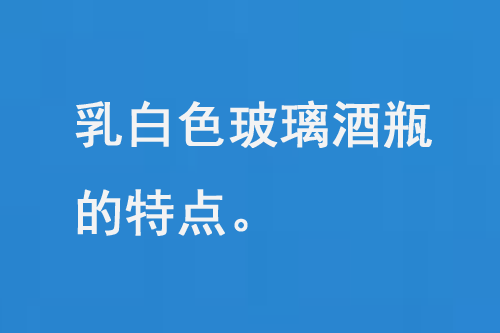 乳白色的玻璃酒瓶的特点