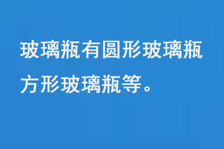 玻璃瓶有圆形玻璃瓶、方形玻璃瓶等