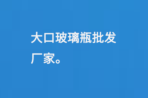 大口玻璃瓶批发厂家