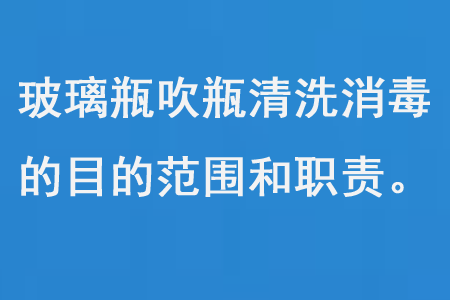 玻璃瓶吹瓶清洗消毒的目的范围和职责