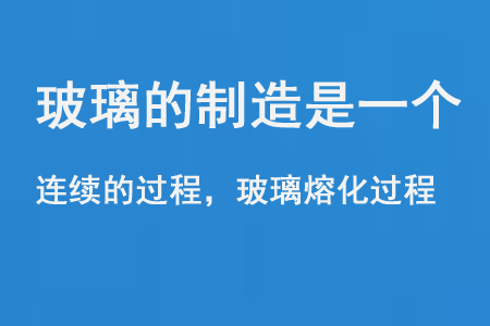 玻璃的制造是一个连续的过程和玻璃熔化过程