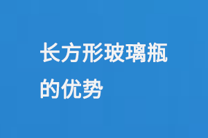 长方形玻璃瓶的优势