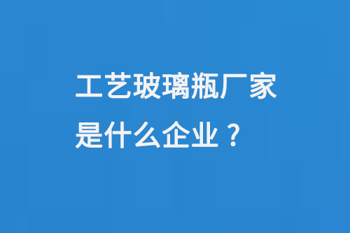工艺玻璃瓶厂家是什么企业