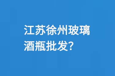 江苏徐州玻璃酒瓶批发