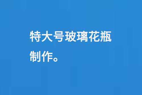 特大号玻璃花瓶制作