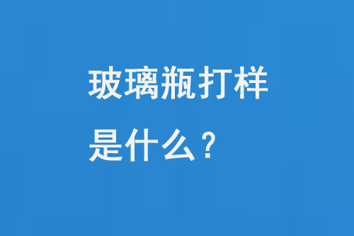 玻璃瓶打样是什么？